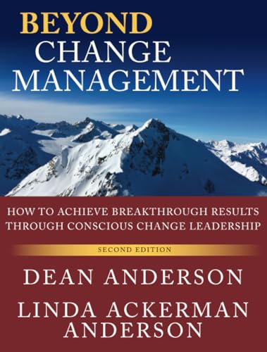 Beyond Change Management: How to Achieve Breakthrough Results Through Conscious Change Leadership