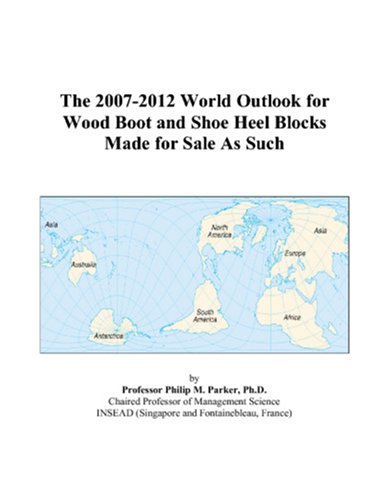 The 2007-2012 World Outlook for Wood Boot and Shoe Heel Blocks Made for Sale As Such