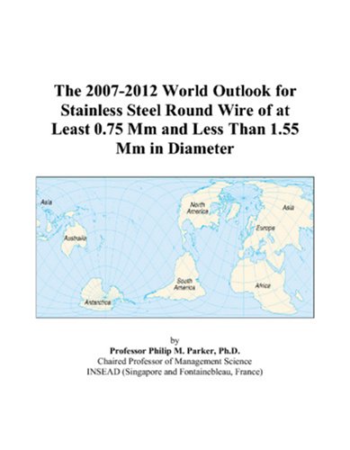 The 2007-2012 World Outlook for Stainless Steel Round Wire of at Least 0.75 Mm and Less Than 1.55 Mm in Diameter