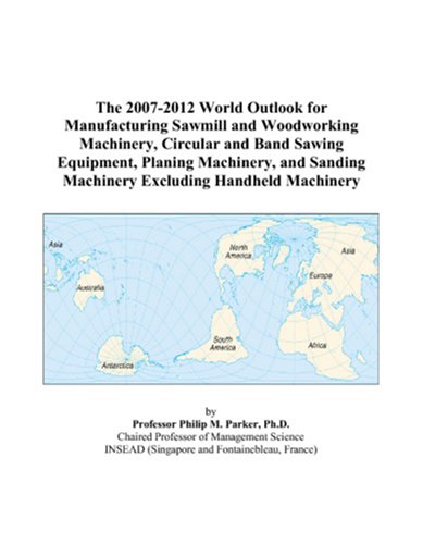 The 2007-2012 World Outlook for Manufacturing Sawmill and Woodworking Machinery, Circular and Band Sawing Equipment, Planing Machinery, and Sanding Machinery Excluding Handheld Machinery