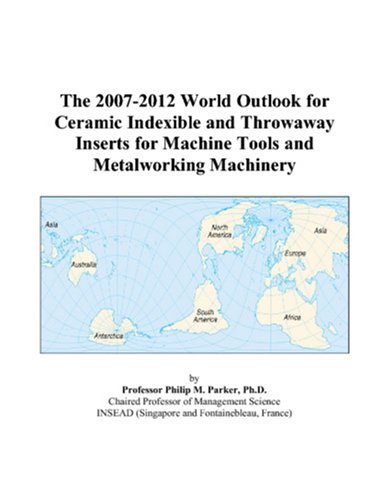 The 2007-2012 World Outlook for Ceramic Indexible and Throwaway Inserts for Machine Tools and Metalworking Machinery