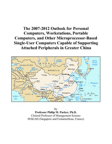 The 2007-2012 Outlook for Personal Computers, Workstations, Portable Computers, and Other Microprocessor-Based Single-User Computers Capable of Supporting Attached Peripherals in Greater China