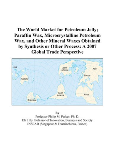 The World Market for Petroleum Jelly; Paraffin Wax, Microcrystalline Petroleum Wax, and Other Mineral Waxes Obtained by Synthesis or Other Process: A 2007 Global Trade Perspective