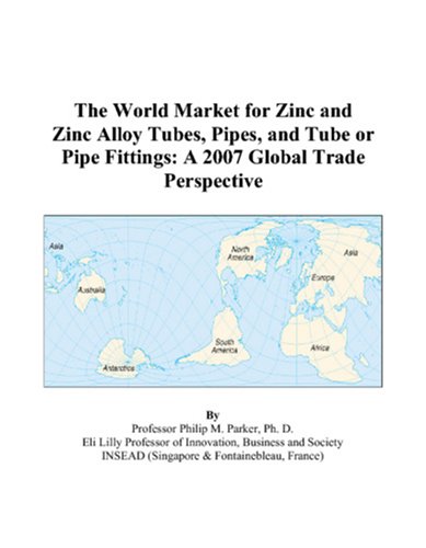 The World Market for Zinc and Zinc Alloy Tubes, Pipes, and Tube or Pipe Fittings: A 2007 Global Trade Perspective