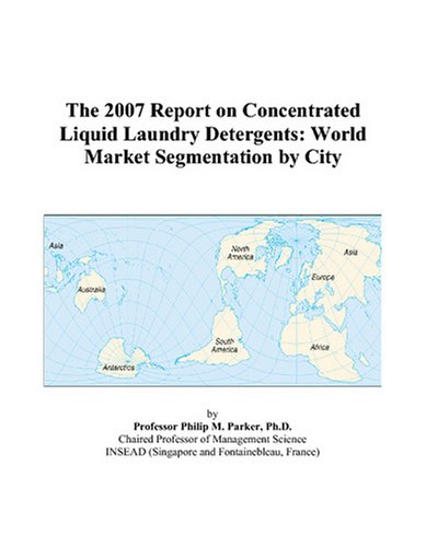 The 2007 Report on Concentrated Liquid Laundry Detergents: World Market Segmentation by City