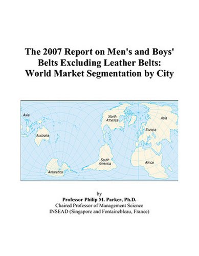The 2007 Report on Men's and Boys' Belts Excluding Leather Belts: World Market Segmentation by City