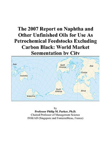 The 2007 Report on Naphtha and Other Unfinished Oils for Use As Petrochemical Feedstocks Excluding Carbon Black: World Market Segmentation by City