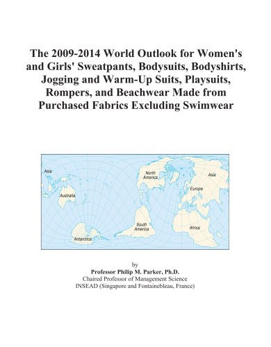 The 2009-2014 World Outlook for Women's and Girls' Sweatpants, Bodysuits, Bodyshirts, Jogging and Warm-Up Suits, Playsuits, Rompers, and Beachwear Made from Purchased Fabrics Excluding Swimwear