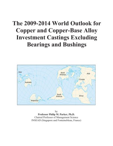 The 2009-2014 World Outlook for Copper and Copper-Base Alloy Investment Castings Excluding Bearings and Bushings