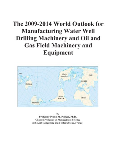 The 2009-2014 World Outlook for Manufacturing Water Well Drilling Machinery and Oil and Gas Field Machinery and Equipment
