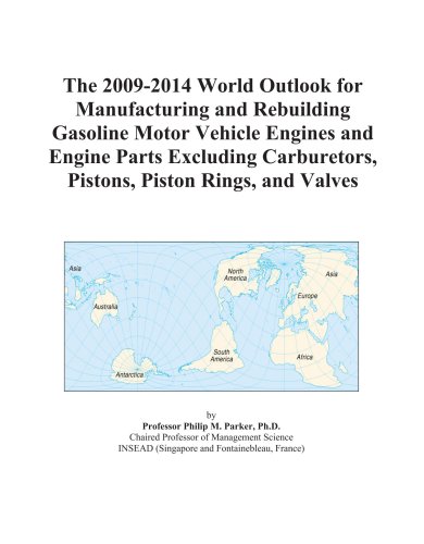 The 2009-2014 World Outlook for Manufacturing and Rebuilding Gasoline Motor Vehicle Engines and Engine Parts Excluding Carburetors, Pistons, Piston Rings, and Valves