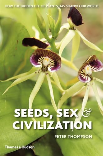 Seeds Sex and Civilization: How The Hidden Life Of Plants Has Shaped Our World