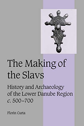 The Making of the Slavs: History and Archaeology of the Lower Danube Region, c. 500-700 (Cambridge Studies in Medieval Life and Thought: Fourth Series, Series Number 52)