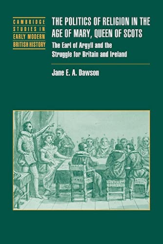 Politics Relig Age Mary Queen Scots: The Earl of Argyll and the Struggle for Britain and Ireland