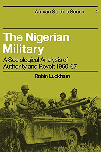 The Nigerian Military: A Sociological Analysis of Authority and Revolt 1960–67 (African Studies, Series Number 4)