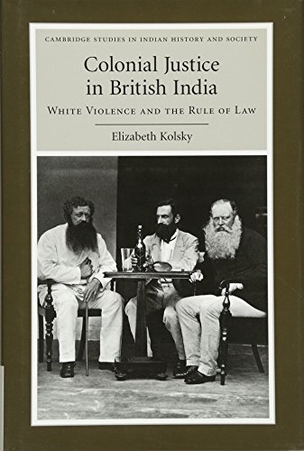 Colonial Justice in British India: White Violence and the Rule of Law: 17 (Cambridge Studies in Indian History and Society)