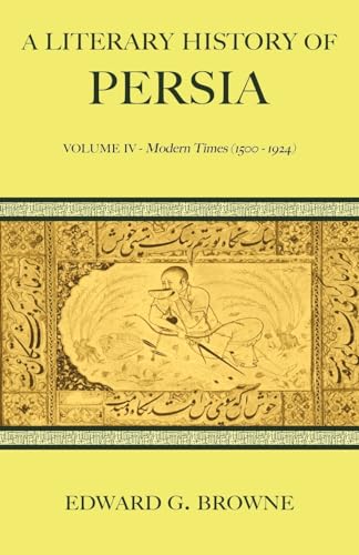 A Literary History of Persia: Volume IV - Modern Times (1500-1924)