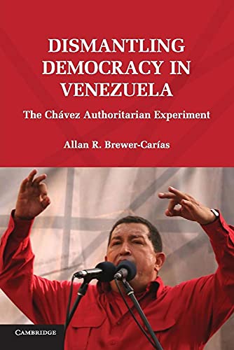 Dismantling Democracy in Venezuela: The Chávez Authoritarian Experiment: The Chavez Authoritarian Experiment