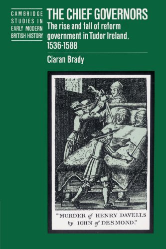 The Chief Governors: The Rise and Fall of Reform Government in Tudor Ireland 1536–1588 (Cambridge Studies in Early Modern British History)