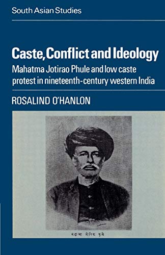 Caste, Conflict and Ideology: Mahatma Jotirao Phule and Low Caste Protest in Nineteenth-Century Western India (Cambridge South Asian Studies, Series Number 30)