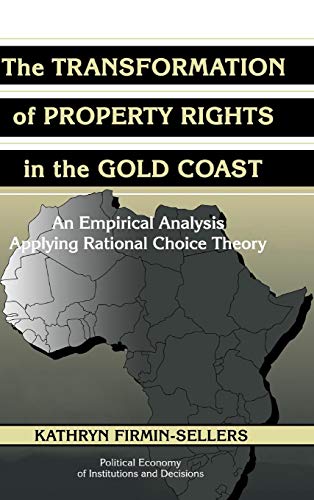 The Transformation of Property Rights in the Gold Coast: An Empirical Study Applying Rational Choice Theory (Political Economy of Institutions and Decisions)