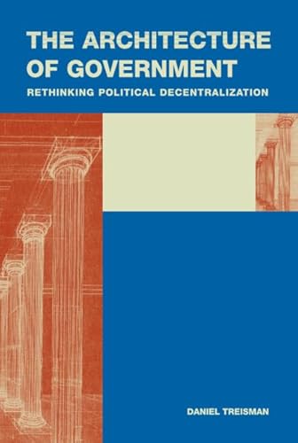 The Architecture of Government: Rethinking Political Decentralization (Cambridge Studies in Comparative Politics)