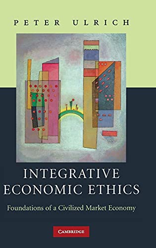 Integrative Economic Ethics: Foundations of a Civilized Market Economy