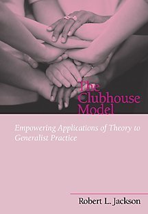 The Clubhouse Model: Empowering Applications of Theory to Generalist Practice (Social Work Series)