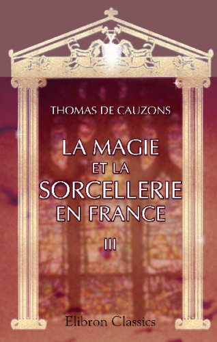 La magie et la sorcellerie en France: Tome 3. La sorcellerie de la réforme à la révolution. Les couvents possédés. La Franc-maçonnerie. Le magnétisme animal