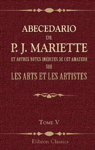 Abecedario de P. J. Mariette et autres notes inédites de cet amateur sur les arts et les artistes: Ouvrage publié ... par MM. Ph. de Chennevières et A. ... Tome 5. Robusti - Van Oye (French Edition)