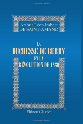 La duchesse de Berry et la Révolution de 1830 (French Edition)