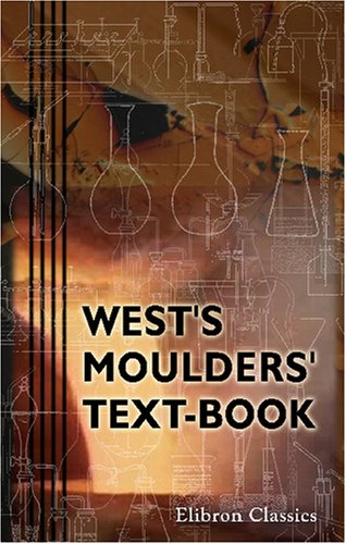 West's Moulders' Text-Book: Being Part II. of American Foundry Practice