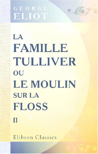 La famille Tulliver; ou, Le moulin sur la Floss: Traduit de l'anglais par F. d'Albert-Durade. Tome 2