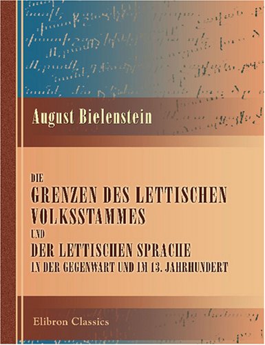 Die Grenzen des lettischen Volksstammes und der lettischen Sprache in der Gegenwart und im 13. Jahrhundert: Ein Beitrag zur ethnologischen Geographie und Geschichte Russlands