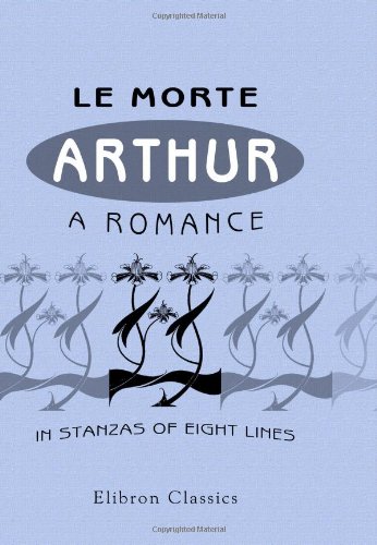 Le Morte Arthur: A Romance in Stanzas of Eight Lines