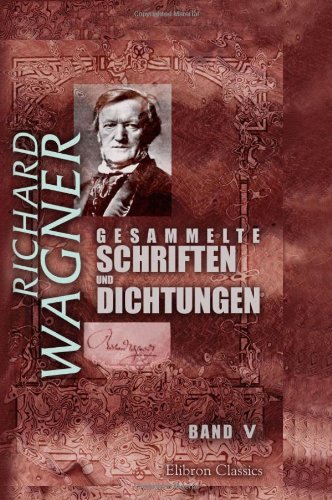 Gesammelte Schriften und Dichtungen: Band V. Über die 'Goethestiftung'. Brief an Franz Liszt. Ein Theater in Zürich. Über musikalische Kritik... Das Rheingold (German Edition)