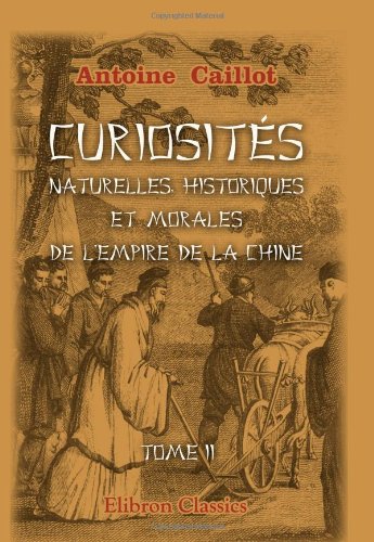 Curiosités naturelles, historiques et morales de l'Empire de la Chine, ou choix des traits les plus intéressants de l'histoire de ce pays, et des ... voyageurs qui l'ont visité (French Edition)