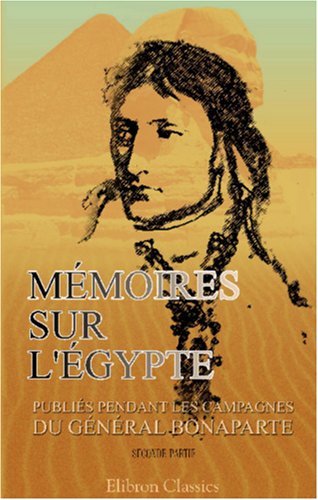 Pièces diverses et correspondance relatives aux opérations de l'armée d'Orient en Ã‰gypte: Mémoires sur l'Ã‰gypte, publiés pendant les campagnes du général ... années VI et VII. Partie 2 (French Edition)