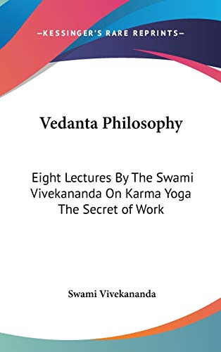 Vedanta Philosophy: Eight Lectures by the Swami Vivekananda on Karma Yoga the Secret of Work
