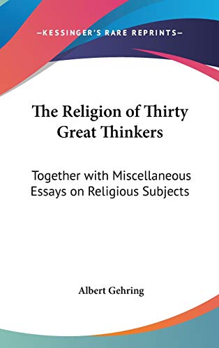 The Religion of Thirty Great Thinkers: Together with Miscellaneous Essays on Religious Subjects
