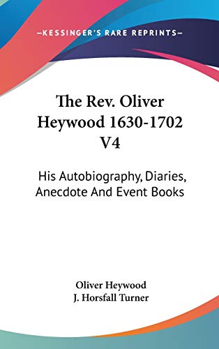 The Rev. Oliver Heywood 1630-1702: His Autobiography, Diaries, Anecdote and Event Books