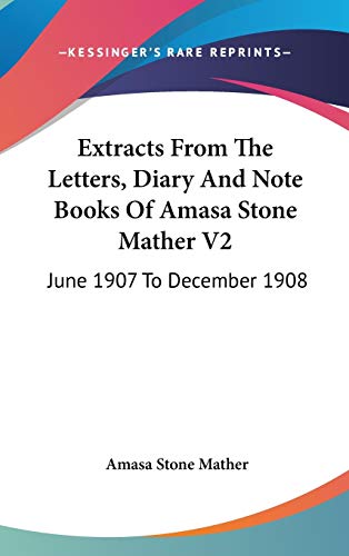 Extracts From The Letters, Diary And Note Books Of Amasa Stone Mather V2: June 1907 To December 1908