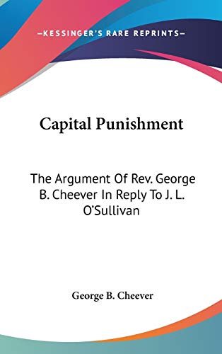 Capital Punishment: The Argument Of Rev. George B. Cheever In Reply To J. L. O'Sullivan