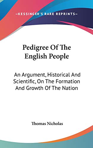 Pedigree Of The English People: An Argument, Historical And Scientific, On The Formation And Growth Of The Nation