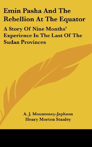 Emin Pasha And The Rebellion At The Equator: A Story Of Nine Months' Experience In The Last Of The Sudan Provinces