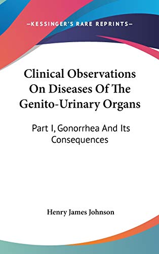 Clinical Observations On Diseases Of The Genito-Urinary Organs: Part I, Gonorrhea And Its Consequences