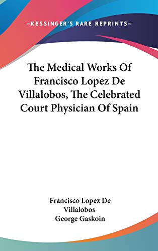 The Medical Works Of Francisco Lopez De Villalobos, The Celebrated Court Physician Of Spain
