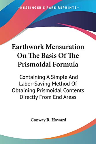 Earthwork Mensuration On The Basis Of The Prismoidal Formula: Containing A Simple And Labor-Saving Method Of Obtaining Prismoidal Contents Directly From End Areas