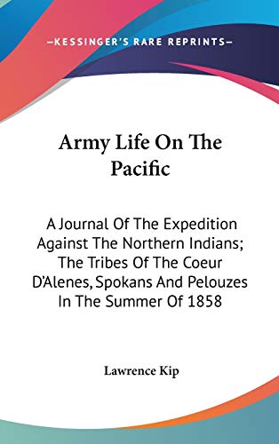 Army Life On The Pacific: A Journal of the Expedition Against the Northern Indians; the Tribes of the Coeur D'alenes, Spokans and Pelouzes in the Summer of 1858