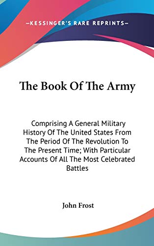 The Book Of The Army: Comprising A General Military History Of The United States From The Period Of The Revolution To The Present Time; With Particular Accounts Of All The Most Celebrated Battles